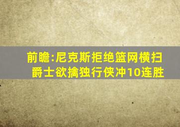 前瞻:尼克斯拒绝篮网横扫 爵士欲擒独行侠冲10连胜